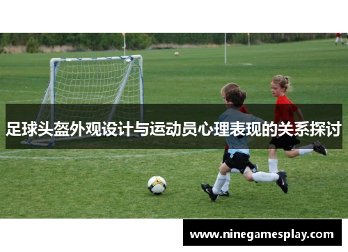 足球头盔外观设计与运动员心理表现的关系探讨