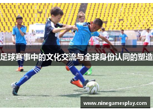 足球赛事中的文化交流与全球身份认同的塑造